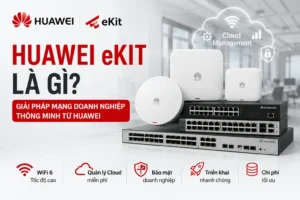 Huawei eKit Là Gì? Giải Pháp Mạng Doanh Nghiệp Thông Minh Từ Huawei